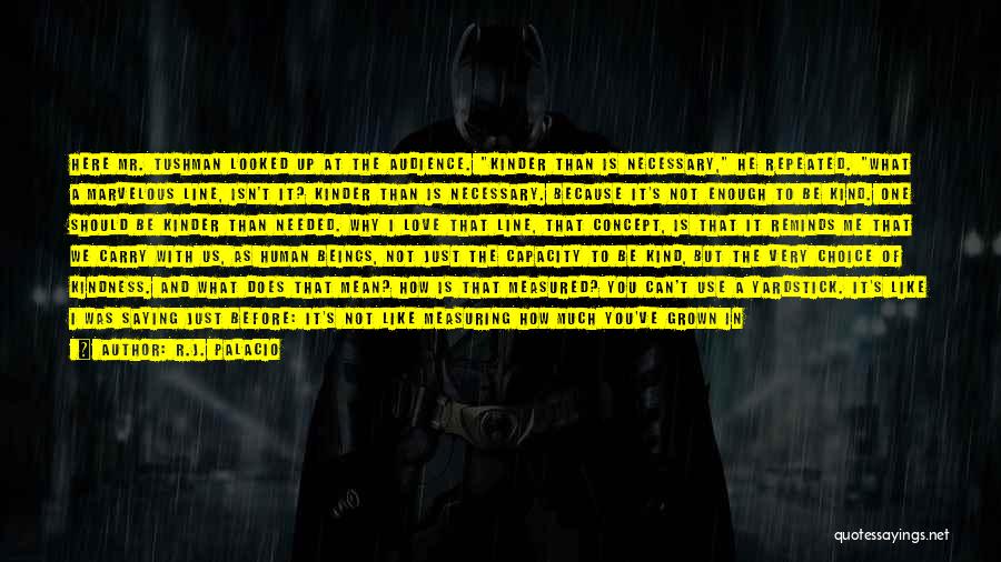 R.J. Palacio Quotes: Here Mr. Tushman Looked Up At The Audience. Kinder Than Is Necessary, He Repeated. What A Marvelous Line, Isn't It?