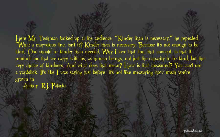 R.J. Palacio Quotes: Here Mr. Tushman Looked Up At The Audience. Kinder Than Is Necessary, He Repeated. What A Marvelous Line, Isn't It?