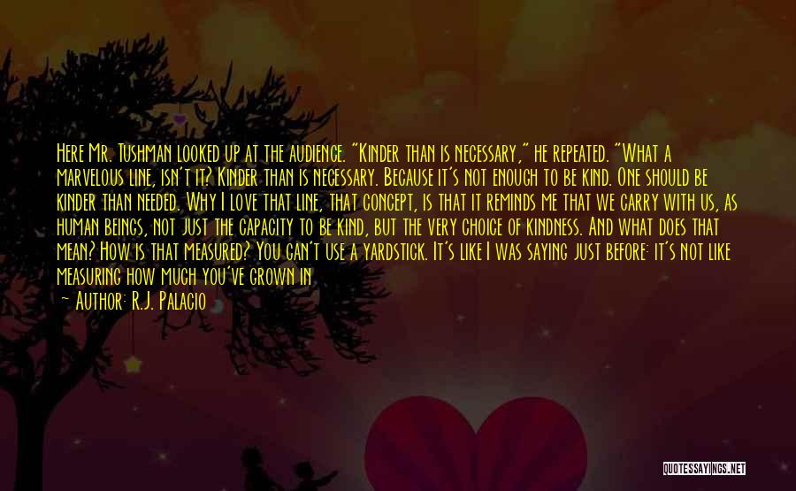 R.J. Palacio Quotes: Here Mr. Tushman Looked Up At The Audience. Kinder Than Is Necessary, He Repeated. What A Marvelous Line, Isn't It?