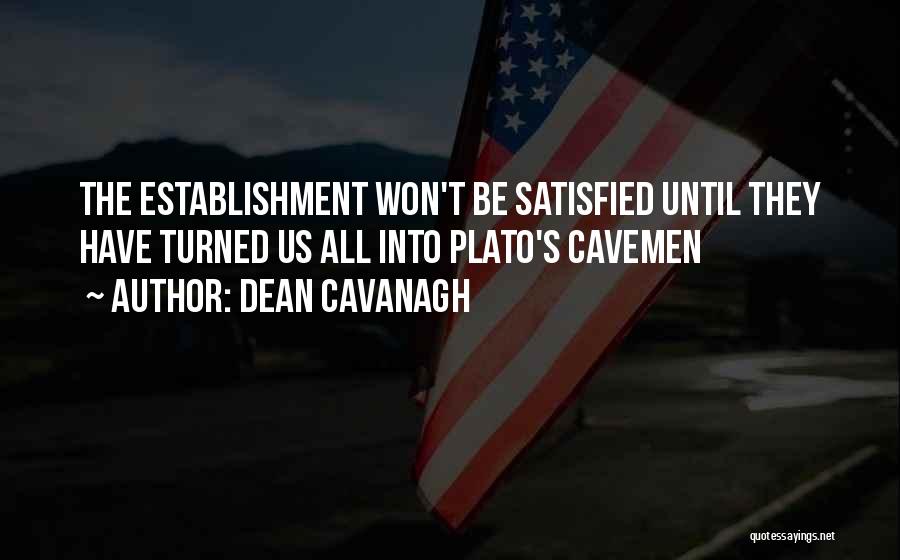 Dean Cavanagh Quotes: The Establishment Won't Be Satisfied Until They Have Turned Us All Into Plato's Cavemen