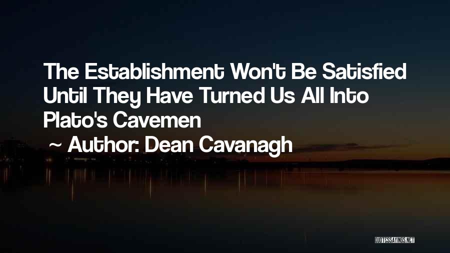 Dean Cavanagh Quotes: The Establishment Won't Be Satisfied Until They Have Turned Us All Into Plato's Cavemen