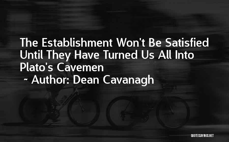 Dean Cavanagh Quotes: The Establishment Won't Be Satisfied Until They Have Turned Us All Into Plato's Cavemen
