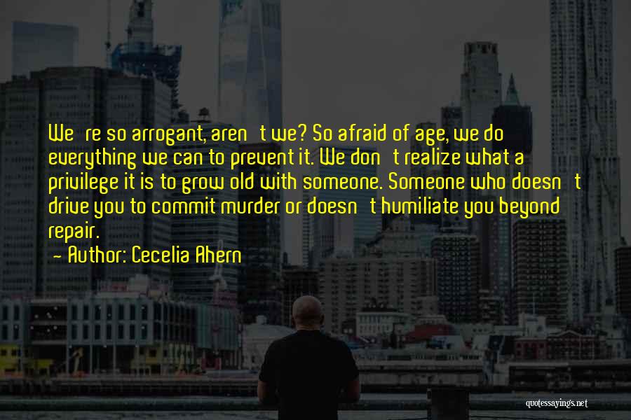 Cecelia Ahern Quotes: We're So Arrogant, Aren't We? So Afraid Of Age, We Do Everything We Can To Prevent It. We Don't Realize