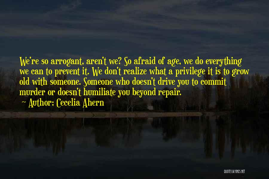 Cecelia Ahern Quotes: We're So Arrogant, Aren't We? So Afraid Of Age, We Do Everything We Can To Prevent It. We Don't Realize