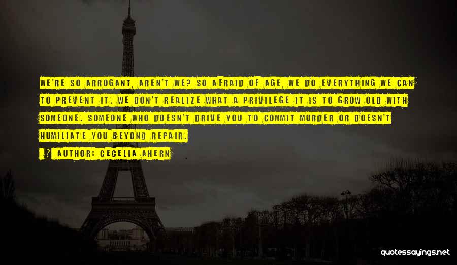 Cecelia Ahern Quotes: We're So Arrogant, Aren't We? So Afraid Of Age, We Do Everything We Can To Prevent It. We Don't Realize