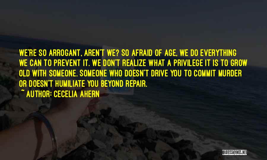 Cecelia Ahern Quotes: We're So Arrogant, Aren't We? So Afraid Of Age, We Do Everything We Can To Prevent It. We Don't Realize