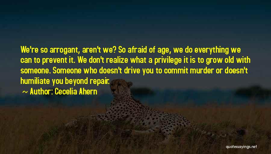 Cecelia Ahern Quotes: We're So Arrogant, Aren't We? So Afraid Of Age, We Do Everything We Can To Prevent It. We Don't Realize