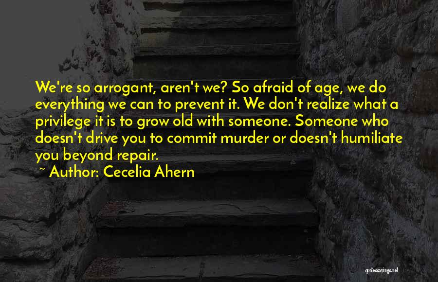 Cecelia Ahern Quotes: We're So Arrogant, Aren't We? So Afraid Of Age, We Do Everything We Can To Prevent It. We Don't Realize