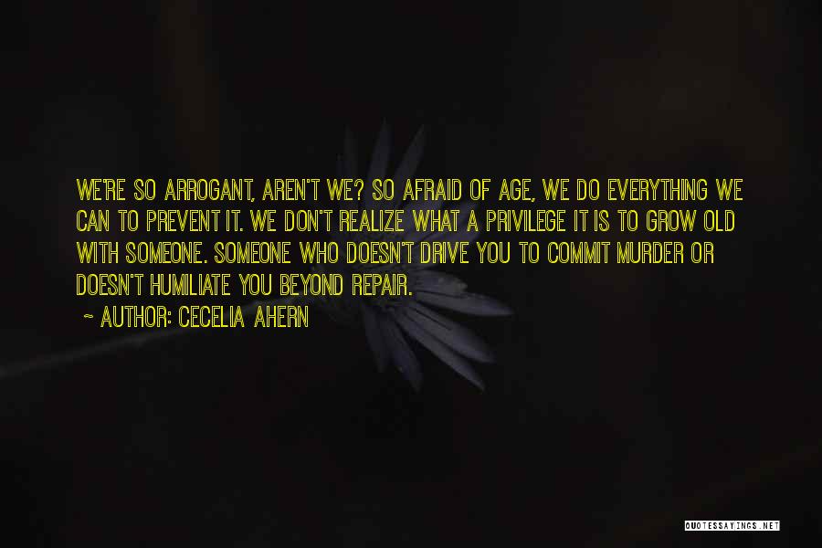 Cecelia Ahern Quotes: We're So Arrogant, Aren't We? So Afraid Of Age, We Do Everything We Can To Prevent It. We Don't Realize