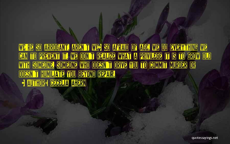 Cecelia Ahern Quotes: We're So Arrogant, Aren't We? So Afraid Of Age, We Do Everything We Can To Prevent It. We Don't Realize