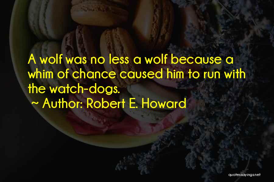 Robert E. Howard Quotes: A Wolf Was No Less A Wolf Because A Whim Of Chance Caused Him To Run With The Watch-dogs.