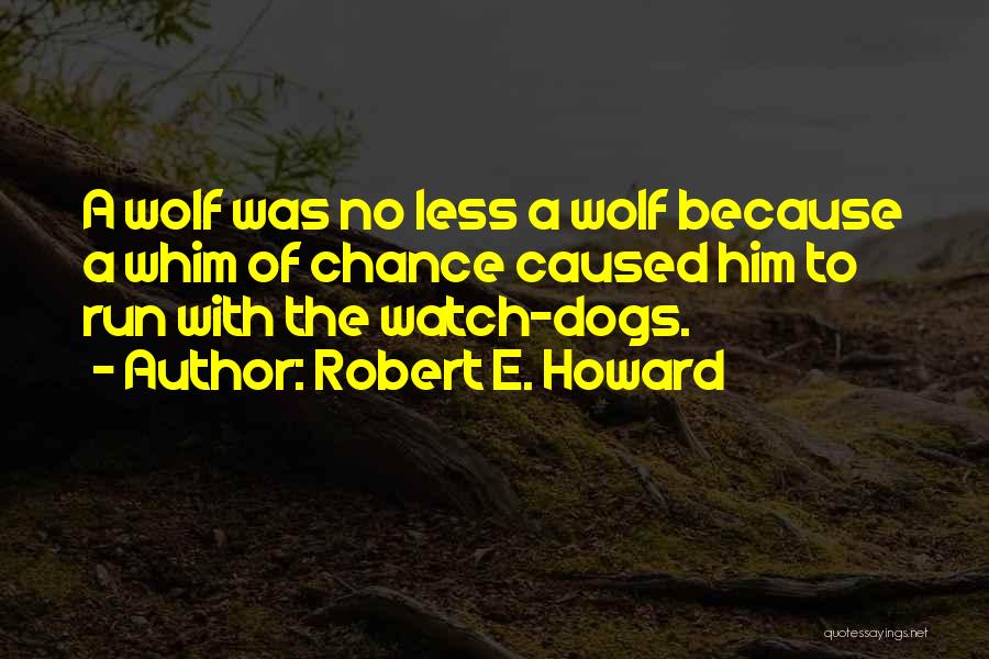 Robert E. Howard Quotes: A Wolf Was No Less A Wolf Because A Whim Of Chance Caused Him To Run With The Watch-dogs.