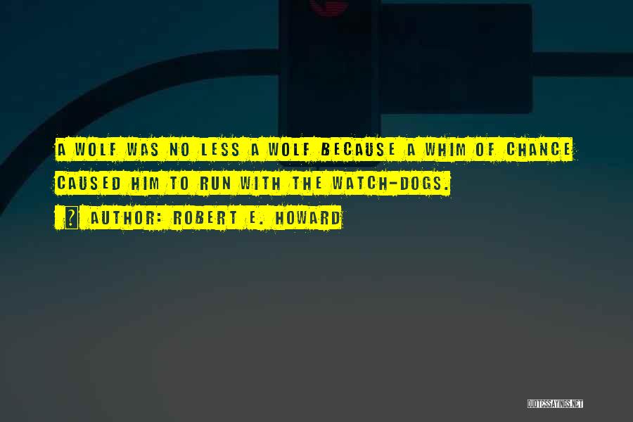 Robert E. Howard Quotes: A Wolf Was No Less A Wolf Because A Whim Of Chance Caused Him To Run With The Watch-dogs.