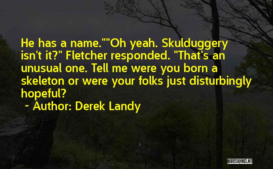 Derek Landy Quotes: He Has A Name.oh Yeah. Skulduggery Isn't It? Fletcher Responded. That's An Unusual One. Tell Me Were You Born A