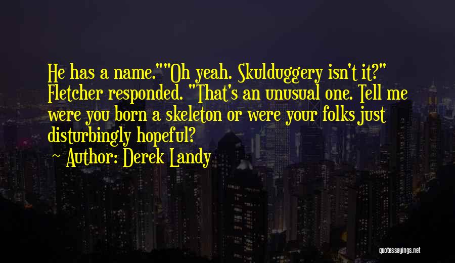 Derek Landy Quotes: He Has A Name.oh Yeah. Skulduggery Isn't It? Fletcher Responded. That's An Unusual One. Tell Me Were You Born A