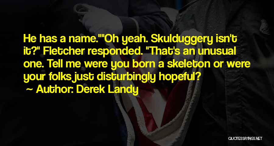 Derek Landy Quotes: He Has A Name.oh Yeah. Skulduggery Isn't It? Fletcher Responded. That's An Unusual One. Tell Me Were You Born A