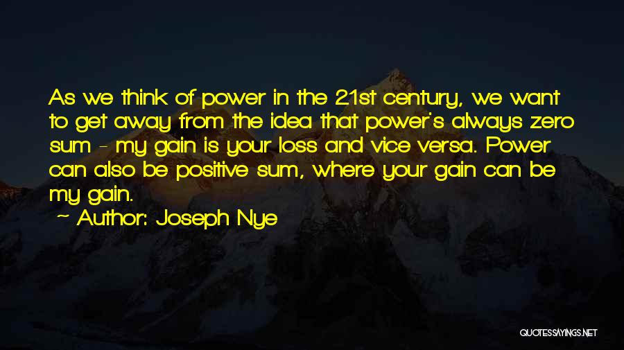 Joseph Nye Quotes: As We Think Of Power In The 21st Century, We Want To Get Away From The Idea That Power's Always