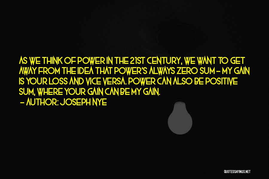 Joseph Nye Quotes: As We Think Of Power In The 21st Century, We Want To Get Away From The Idea That Power's Always