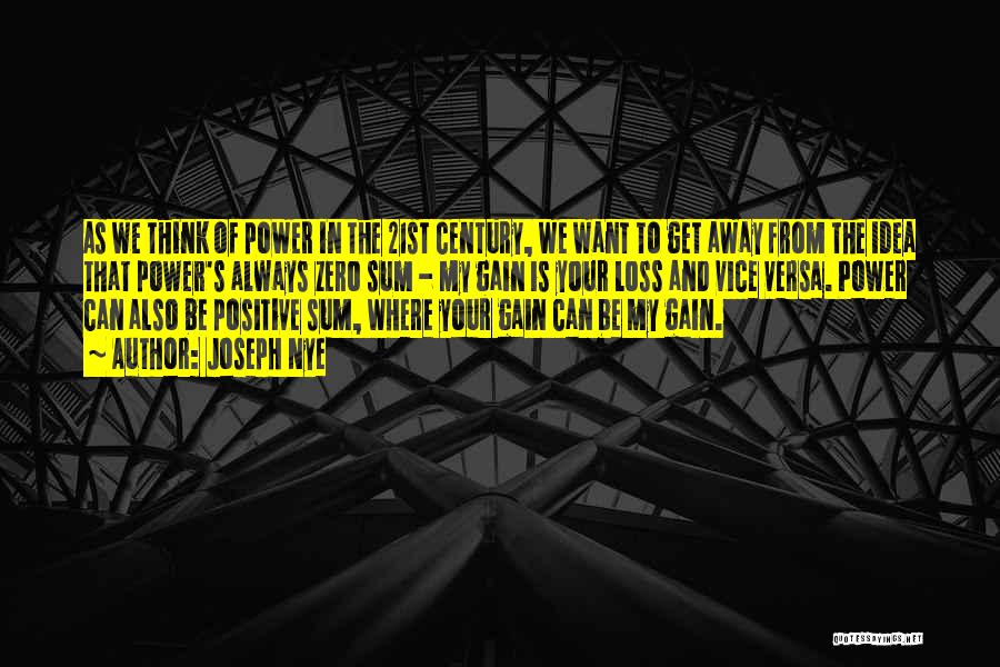 Joseph Nye Quotes: As We Think Of Power In The 21st Century, We Want To Get Away From The Idea That Power's Always