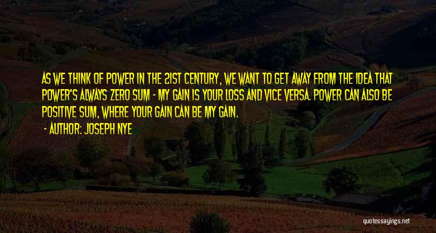 Joseph Nye Quotes: As We Think Of Power In The 21st Century, We Want To Get Away From The Idea That Power's Always