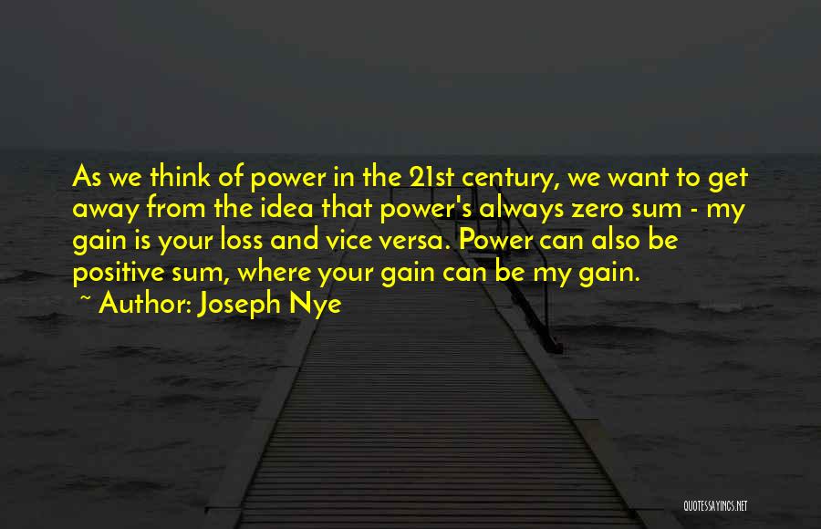 Joseph Nye Quotes: As We Think Of Power In The 21st Century, We Want To Get Away From The Idea That Power's Always