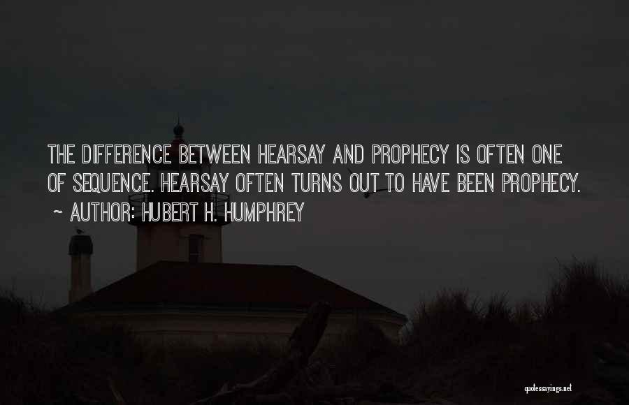 Hubert H. Humphrey Quotes: The Difference Between Hearsay And Prophecy Is Often One Of Sequence. Hearsay Often Turns Out To Have Been Prophecy.