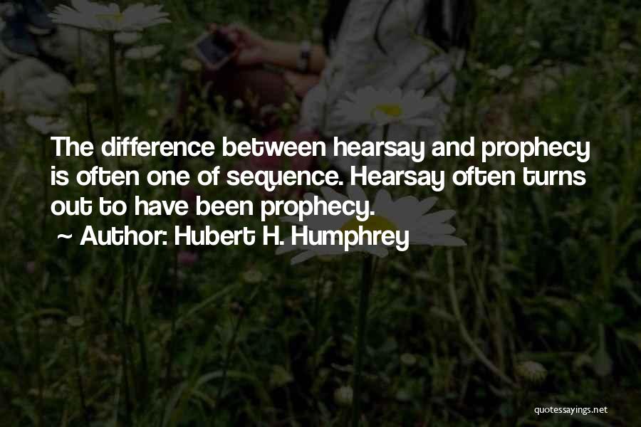 Hubert H. Humphrey Quotes: The Difference Between Hearsay And Prophecy Is Often One Of Sequence. Hearsay Often Turns Out To Have Been Prophecy.