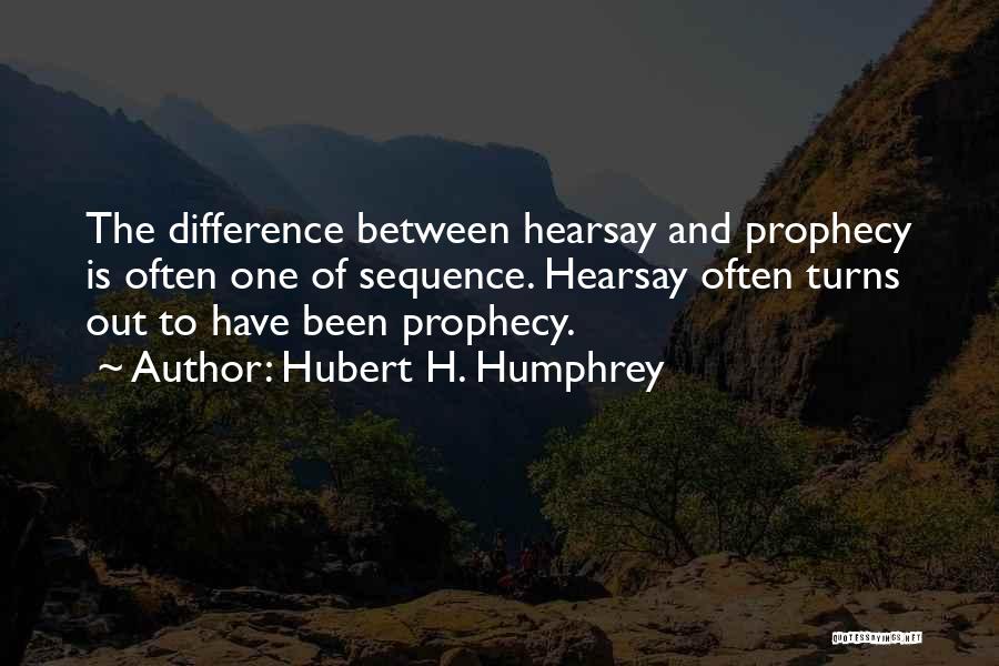 Hubert H. Humphrey Quotes: The Difference Between Hearsay And Prophecy Is Often One Of Sequence. Hearsay Often Turns Out To Have Been Prophecy.