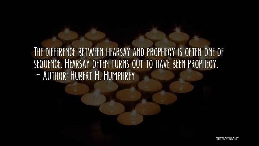 Hubert H. Humphrey Quotes: The Difference Between Hearsay And Prophecy Is Often One Of Sequence. Hearsay Often Turns Out To Have Been Prophecy.