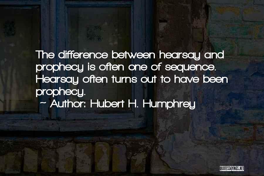 Hubert H. Humphrey Quotes: The Difference Between Hearsay And Prophecy Is Often One Of Sequence. Hearsay Often Turns Out To Have Been Prophecy.