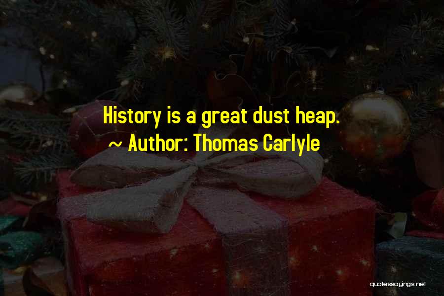 Thomas Carlyle Quotes: History Is A Great Dust Heap.