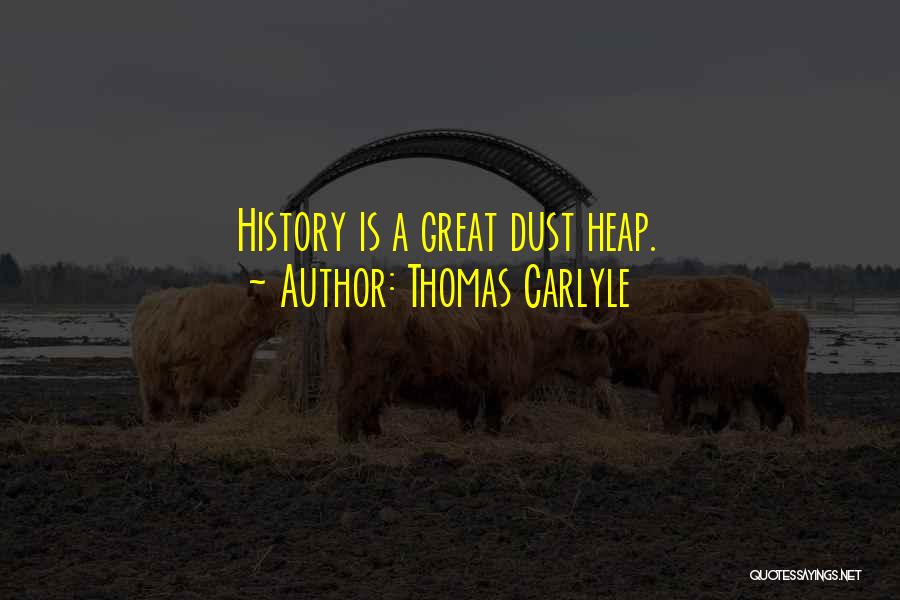 Thomas Carlyle Quotes: History Is A Great Dust Heap.