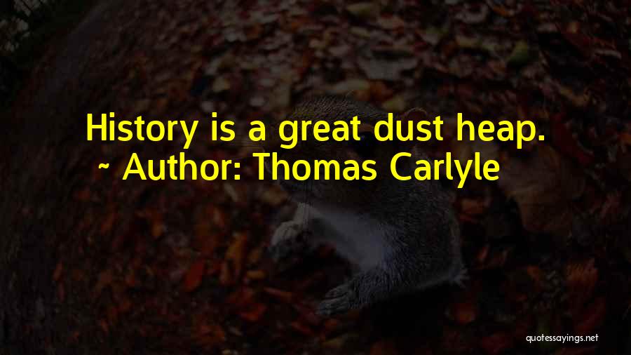 Thomas Carlyle Quotes: History Is A Great Dust Heap.