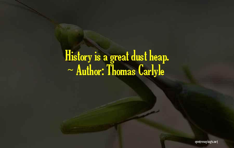 Thomas Carlyle Quotes: History Is A Great Dust Heap.