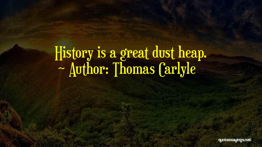 Thomas Carlyle Quotes: History Is A Great Dust Heap.