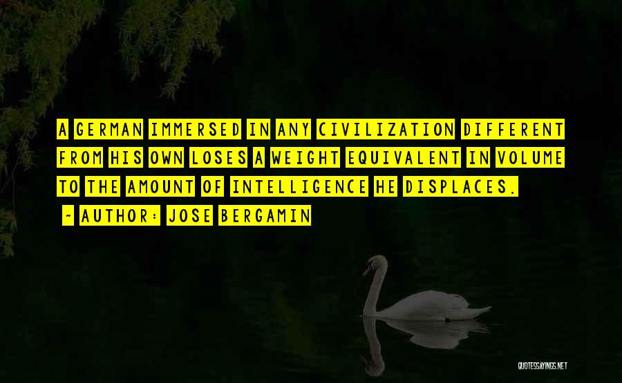 Jose Bergamin Quotes: A German Immersed In Any Civilization Different From His Own Loses A Weight Equivalent In Volume To The Amount Of