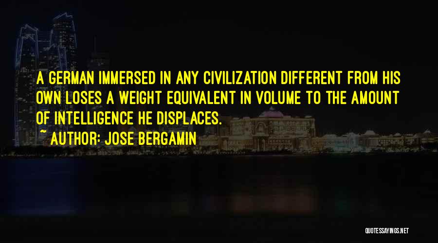 Jose Bergamin Quotes: A German Immersed In Any Civilization Different From His Own Loses A Weight Equivalent In Volume To The Amount Of