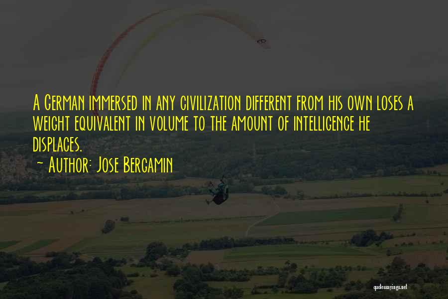 Jose Bergamin Quotes: A German Immersed In Any Civilization Different From His Own Loses A Weight Equivalent In Volume To The Amount Of