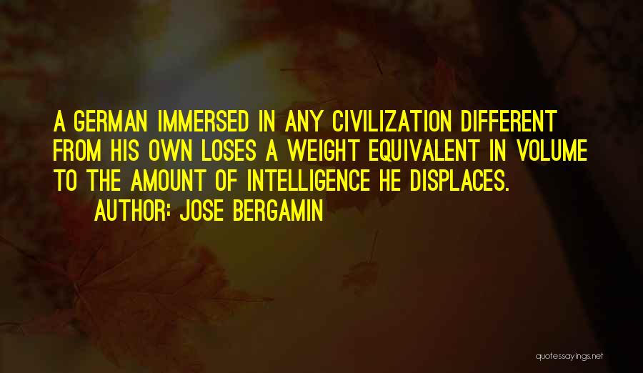 Jose Bergamin Quotes: A German Immersed In Any Civilization Different From His Own Loses A Weight Equivalent In Volume To The Amount Of