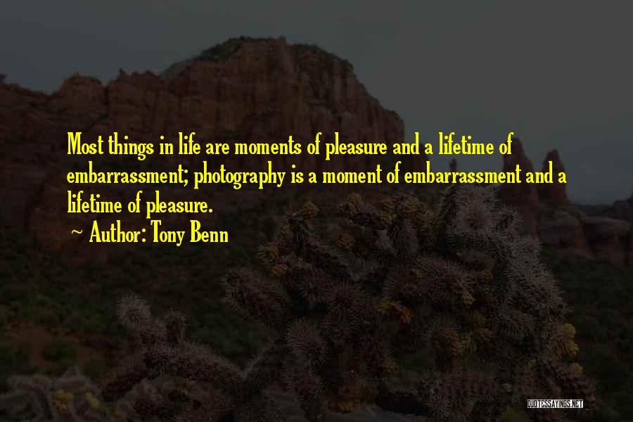 Tony Benn Quotes: Most Things In Life Are Moments Of Pleasure And A Lifetime Of Embarrassment; Photography Is A Moment Of Embarrassment And