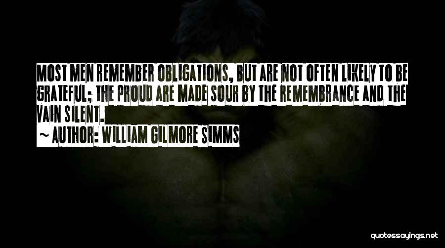 William Gilmore Simms Quotes: Most Men Remember Obligations, But Are Not Often Likely To Be Grateful; The Proud Are Made Sour By The Remembrance