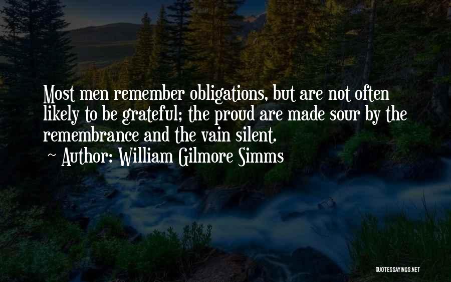 William Gilmore Simms Quotes: Most Men Remember Obligations, But Are Not Often Likely To Be Grateful; The Proud Are Made Sour By The Remembrance