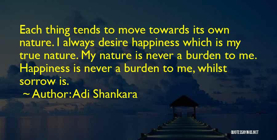 Adi Shankara Quotes: Each Thing Tends To Move Towards Its Own Nature. I Always Desire Happiness Which Is My True Nature. My Nature