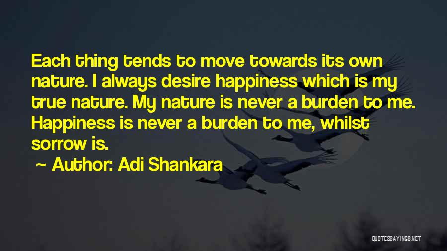 Adi Shankara Quotes: Each Thing Tends To Move Towards Its Own Nature. I Always Desire Happiness Which Is My True Nature. My Nature