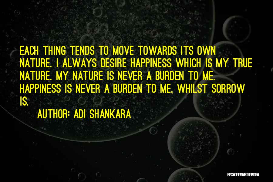 Adi Shankara Quotes: Each Thing Tends To Move Towards Its Own Nature. I Always Desire Happiness Which Is My True Nature. My Nature