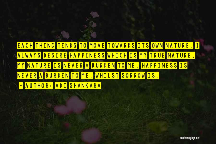 Adi Shankara Quotes: Each Thing Tends To Move Towards Its Own Nature. I Always Desire Happiness Which Is My True Nature. My Nature