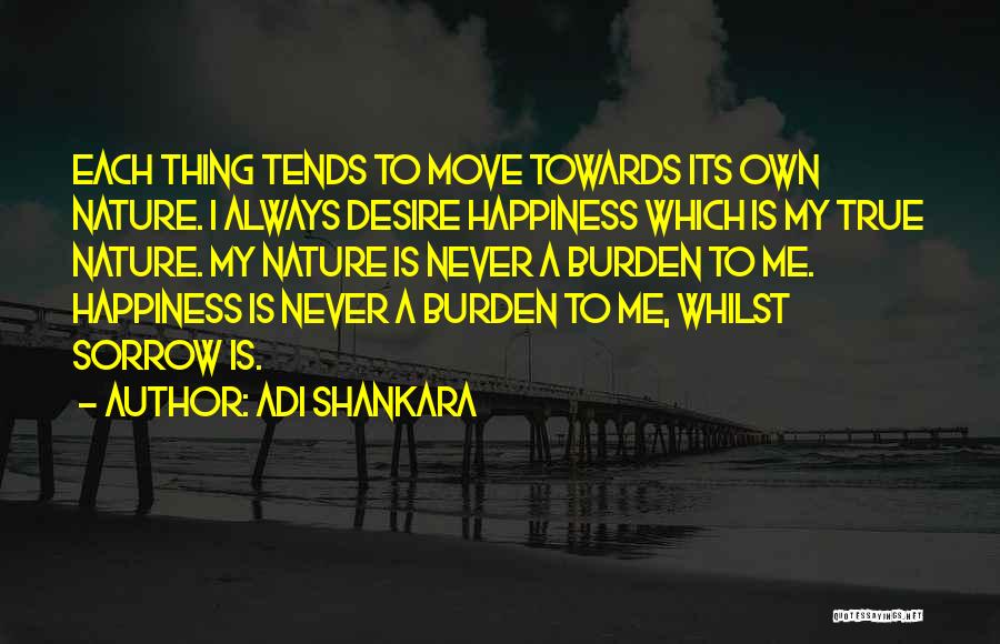 Adi Shankara Quotes: Each Thing Tends To Move Towards Its Own Nature. I Always Desire Happiness Which Is My True Nature. My Nature
