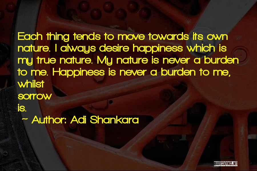 Adi Shankara Quotes: Each Thing Tends To Move Towards Its Own Nature. I Always Desire Happiness Which Is My True Nature. My Nature