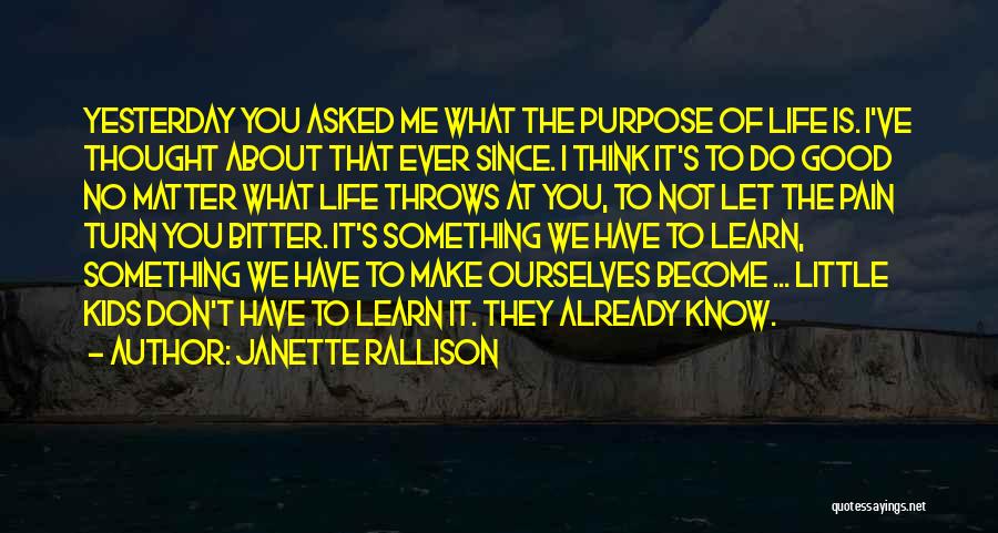 Janette Rallison Quotes: Yesterday You Asked Me What The Purpose Of Life Is. I've Thought About That Ever Since. I Think It's To