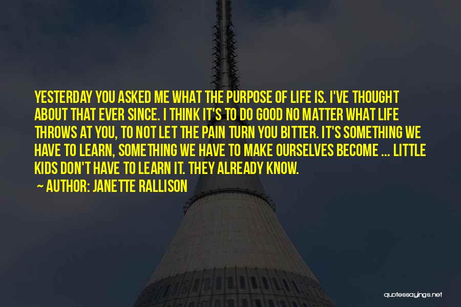 Janette Rallison Quotes: Yesterday You Asked Me What The Purpose Of Life Is. I've Thought About That Ever Since. I Think It's To